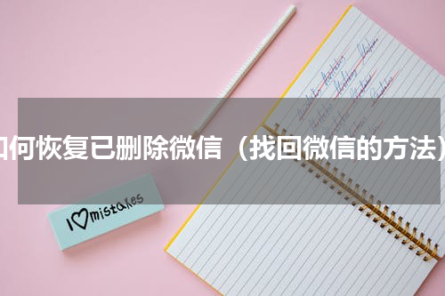 如何恢复已删除微信（找回微信的方法）