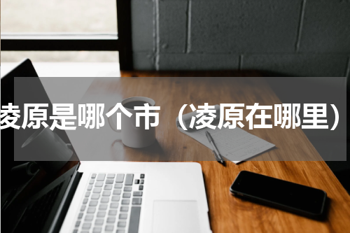 凌原是哪个市（凌原在哪里）