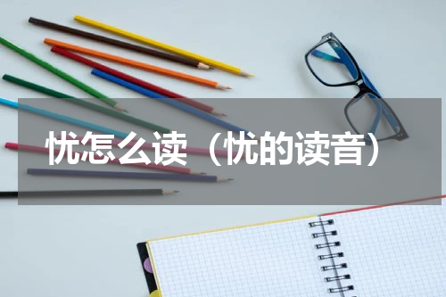 忧怎么读（忧的读音）