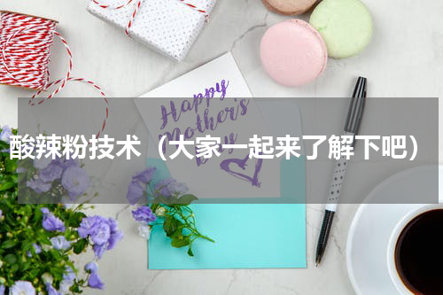 酸辣粉技术（大家一起来了解下吧）