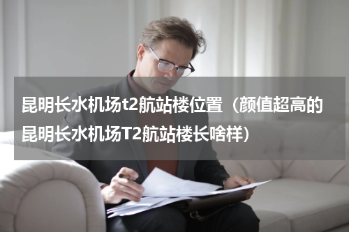 昆明长水机场t2航站楼位置（颜值超高的昆明长水机场T2航站楼长啥样）