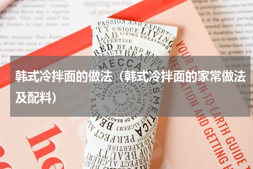 韩式冷拌面的做法（韩式冷拌面的家常做法及配料）