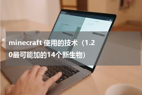 minecraft 使用的技术（1.20最可能加的14个新生物）