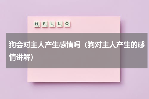 狗会对主人产生感情吗（狗对主人产生的感情讲解）