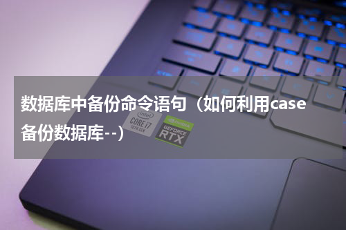 数据库中备份命令语句（如何利用case备份数据库--）