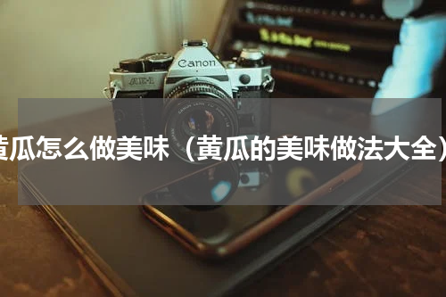 黄瓜怎么做美味（黄瓜的美味做法大全）