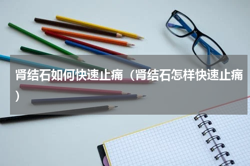 肾结石如何快速止痛（肾结石怎样快速止痛）