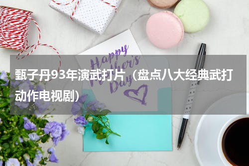 甄子丹93年演武打片（盘点八大经典武打动作电视剧）