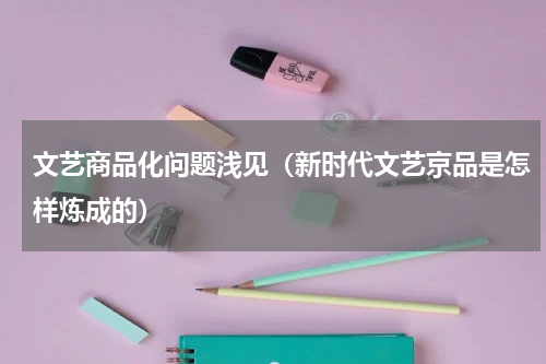 文艺商品化问题浅见（新时代文艺京品是怎样炼成的）
