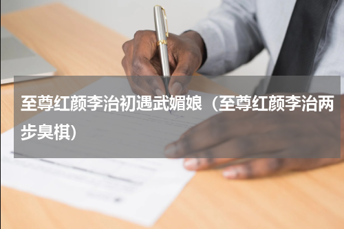 至尊红颜李治初遇武媚娘（至尊红颜李治两步臭棋）