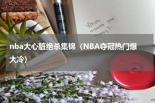 nba大心脏绝杀集锦（NBA夺冠热门爆大冷）