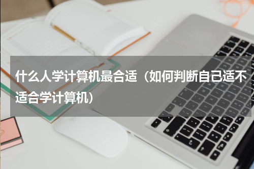 什么人学计算机最合适（如何判断自己适不适合学计算机）
