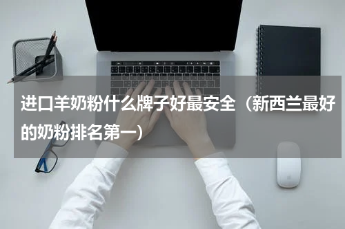 进口羊奶粉什么牌子好最安全（新西兰最好的奶粉排名第一）