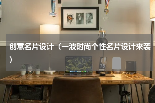 创意名片设计（一波时尚个性名片设计来袭）