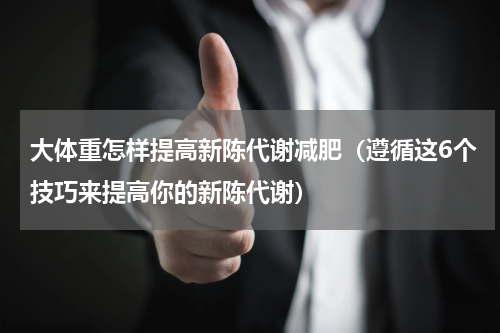 大体重怎样提高新陈代谢减肥（遵循这6个技巧来提高你的新陈代谢）