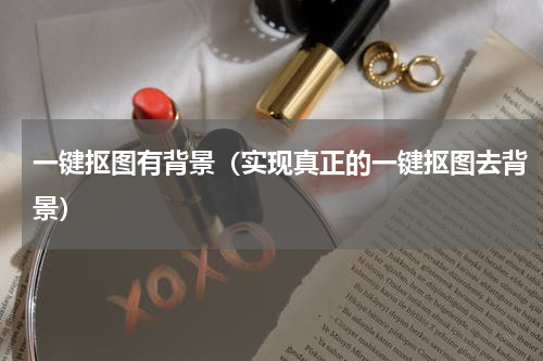 一键抠图有背景（实现真正的一键抠图去背景）