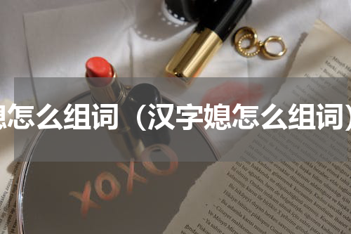 媳怎么组词（汉字媳怎么组词）