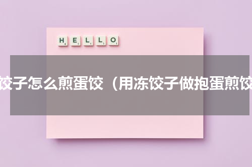 冻饺子怎么煎蛋饺（用冻饺子做抱蛋煎饺）