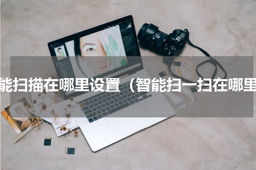 智能扫描在哪里设置（智能扫一扫在哪里）