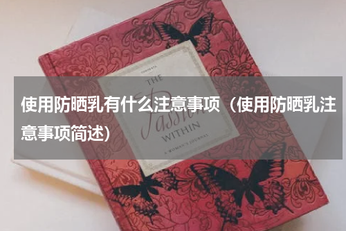 使用防晒乳有什么注意事项（使用防晒乳注意事项简述）