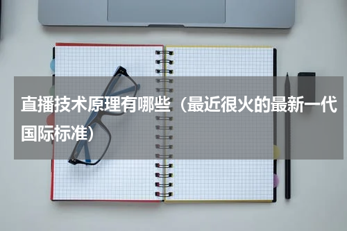 直播技术原理有哪些（最近很火的最新一代国际标准）