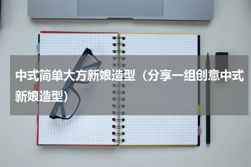 中式简单大方新娘造型（分享一组创意中式新娘造型）
