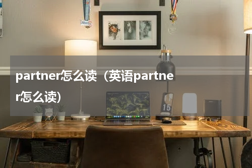 partner怎么读（英语partner怎么读）