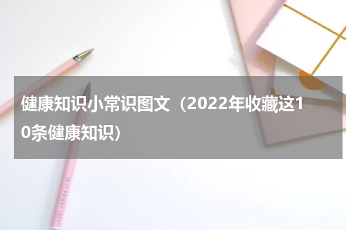 健康知识小常识图文（2022年收藏这10条健康知识）