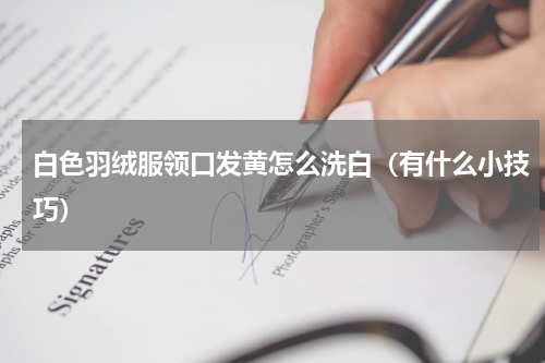 白色羽绒服领口发黄怎么洗白（有什么小技巧）