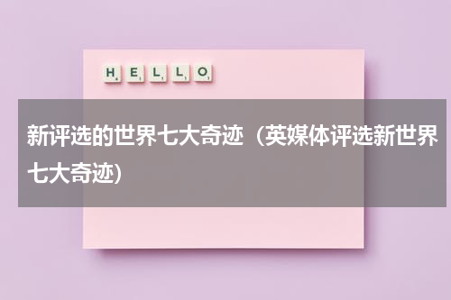 新评选的世界七大奇迹（英媒体评选新世界七大奇迹）