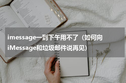 imessage一到下午用不了（如何向iMessage和垃圾邮件说再见）