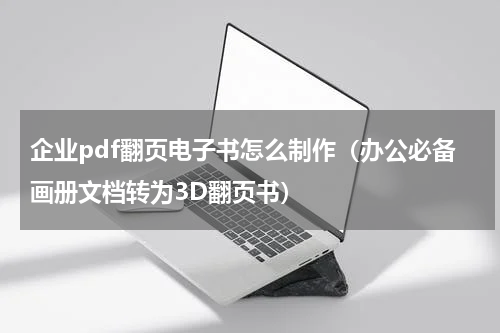 企业pdf翻页电子书怎么制作（办公必备画册文档转为3D翻页书）