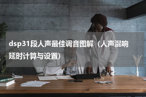 dsp31段人声最佳调音图解（人声混响延时计算与设置）