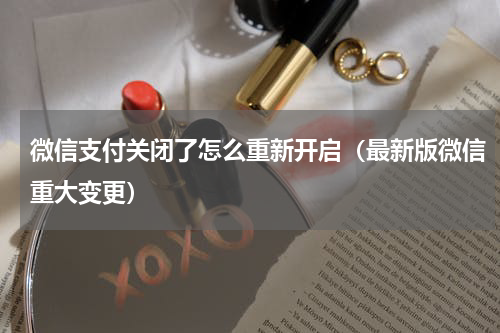 微信支付关闭了怎么重新开启（最新版微信重大变更）