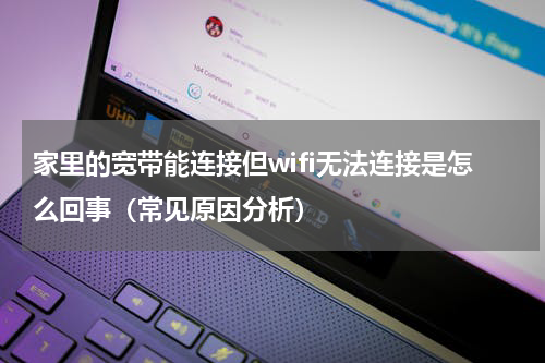 家里的宽带能连接但wifi无法连接是怎么回事（常见原因分析）