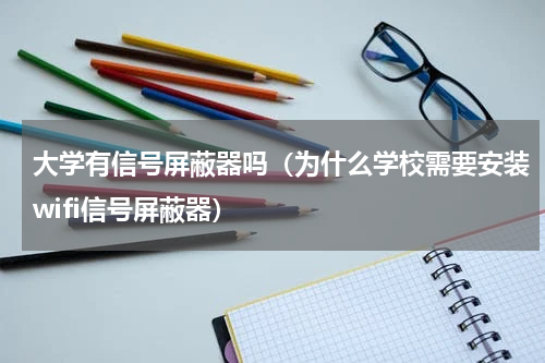 大学有信号屏蔽器吗（为什么学校需要安装wifi信号屏蔽器）