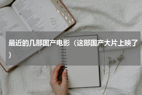 最近的几部国产电影（这部国产大片上映了）