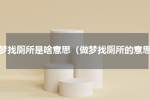 做梦找厕所是啥意思（做梦找厕所的意思）