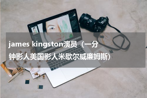 james kingston演员（一分钟影人美国影人米歇尔威廉姆斯）