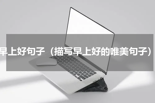 早上好句子（描写早上好的唯美句子）