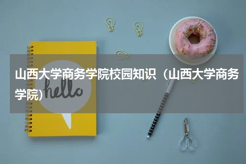 山西大学商务学院校园知识（山西大学商务学院）