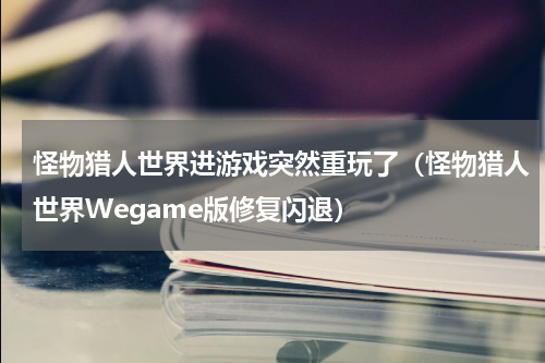 怪物猎人世界进游戏突然重玩了（怪物猎人世界Wegame版修复闪退）