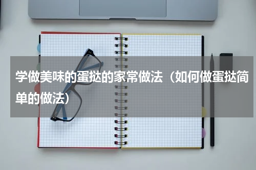 学做美味的蛋挞的家常做法（如何做蛋挞简单的做法）