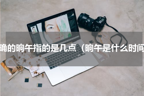 正确的晌午指的是几点（晌午是什么时间）
