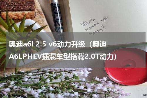 奥迪a6l 2.5 v6动力升级（奥迪A6LPHEV插混车型搭载2.0T动力）