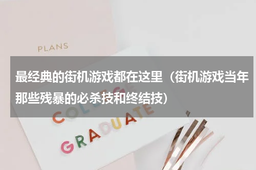 最经典的街机游戏都在这里（街机游戏当年那些残暴的必杀技和终结技）