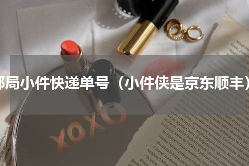 邮局小件快递单号（小件侠是京东顺丰）