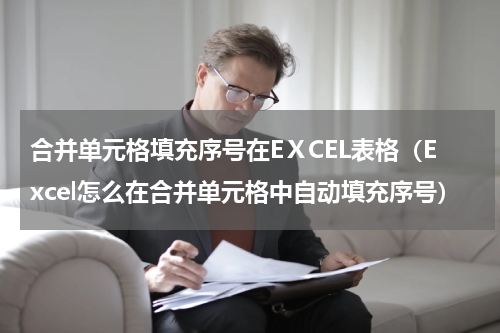合并单元格填充序号在EⅩCEL表格（Excel怎么在合并单元格中自动填充序号）
