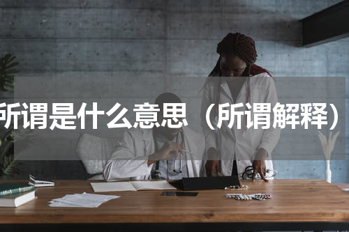 所谓是什么意思（所谓解释）
