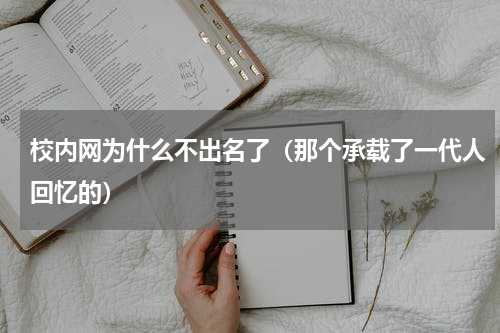 校内网为什么不出名了（那个承载了一代人回忆的）